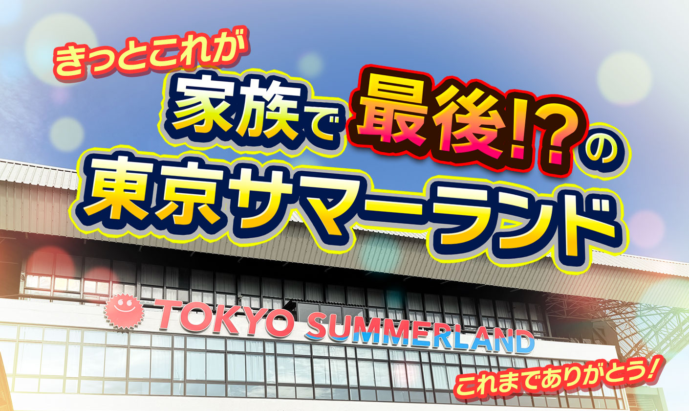 家族で最後のサマーランド!?